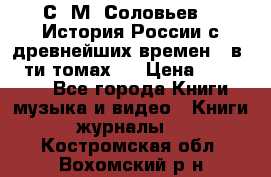 С. М. Соловьев,  «История России с древнейших времен» (в 29-ти томах.) › Цена ­ 370 000 - Все города Книги, музыка и видео » Книги, журналы   . Костромская обл.,Вохомский р-н